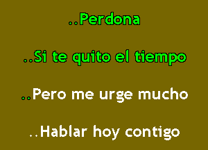 ..Perdona

..Si te quito el tiempo

..Pero me urge mucho

..Hablar hoy contigo