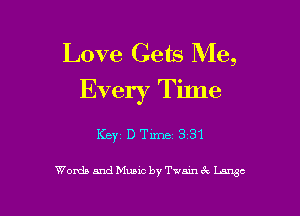 Love Gets Me,
Every Tilne

Keyz D Time 331

Words and Music by Twmn (k We