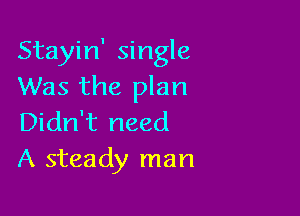 Stayin' single
Was the plan

Didn't need
A steady man