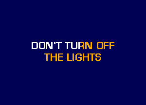 DON'T TURN OFF

THE LIGHTS