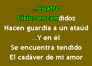 ..Cuatro
Cirios encendidos
Hacen guardia a un ataIJd
..Y en (Eel
Se encuentra tendido
El cadglver de mi amor