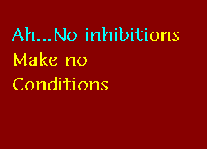 Ah...No inhibitions
Make no

Conditions
