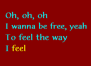 Oh,oh,oh

I wanna be free, yeah

To feel the way
Ifbd