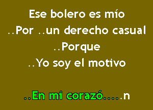 Ese bolero es mio
..Por ..un derecho casual
..Porque

..Yo soy el motivo

..En mi corazc') ..... n