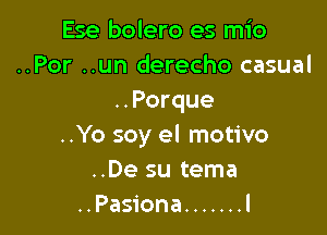 Ese bolero es mio
..Por ..un derecho casual
..Porque

..Yo soy el motivo
..De su tema
..Pasiona ....... l