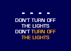 DON'T TURN OFF

THE LIGHTS
DON'T TURN OFF

THE LIGHTS