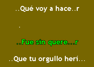 ..Que' voy a hace..r

..Fue sin quere...r

..Que tu orgullo heri...