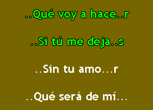 ..Qu voy a hace..r

..Sitl.'1 me deja..s

..Sin tu amo...r

..Qu sen?! de mi...