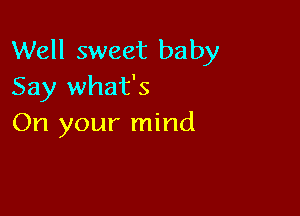 Well sweet baby
Say what's

On your mind