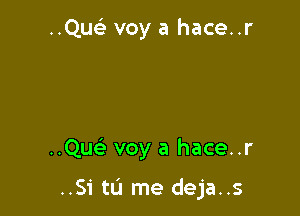 ..QusE voy a hace..r

..Quc voy a hace..r

..S1'tL'1 me deja..s