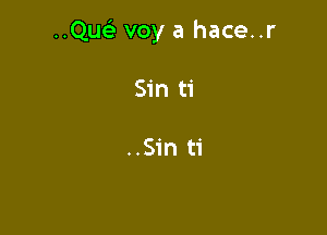 ..Que' voy a hace..r

Sin ti

..Sin ti