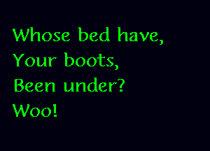 Whose bed have,
Your boots,

Been under?
W00!