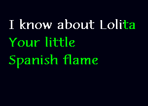 I know about Lolita
Your little

Spanish flame