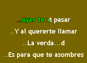 ..Ayer te vi pasar
..Y al quererte llamar

..La verda...d

..Es para que te asombres