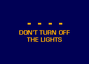 DON'T TURN OFF
THE LIGHTS