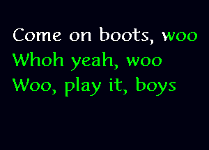 Come on boots, woo
Whoh yeah, woo

Woo, play it, boys