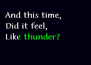 And this time,
Did it feel,

Like thunder?