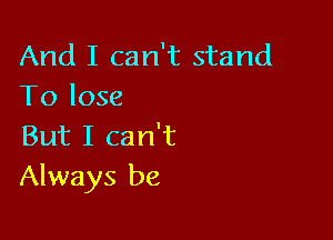 And I can't stand
To lose

But I can't
Always be