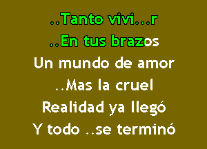 ..Tanto vivi...r
..En tus brazos
Un mundo de amor

..Mas la cruel
Realidad ya llegd)
Y todo ..se termin6