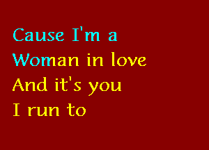 Cause I'm a
Woman in love

And it's you
I run to