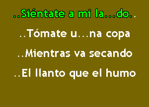 ..SieEntate a mi la...do..

..T6mate u...na copa

..Mientras va secando

..EI llanto que el humo