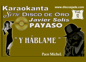 Karaokanta

eSuw DISCO DE ORO
3'? Q22. Javier Soufs

3'2 H Mg mg? g PAVASO
x h .....

3
IV?  Y HABLAME 

Eff Paco Michel.