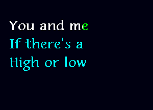 You and me
If there's a

High or low