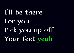 I'll be there
For you

Pick you up off
Your feet yeah