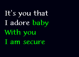 It's you that
I adore baby

With you
I am secure