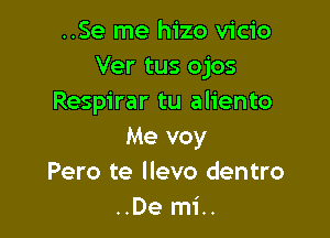 ..Se me hizo vicio
Ver tus ojos
Respirar tu aliento

Me voy
Pero te llevo dentro
..De mi..