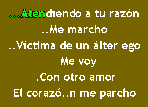 ...Atendiendo a tu razc'm
..Me marcho
..Victima de un alter ego
..Me voy
..Con otro amor
El corazc')..n me parcho