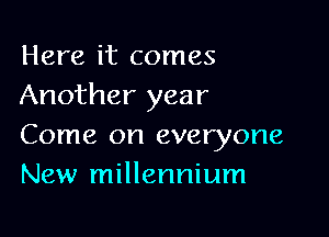 Here it comes
Another year

Come on everyone
New millennium