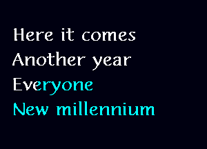 Here it comes
Another year

Everyone
New millennium