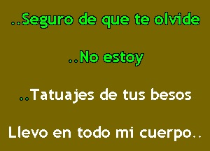 ..Seguro de que te olvide
..No estoy
..Tatuajes de tus besos

Llevo en todo mi cuerpo..