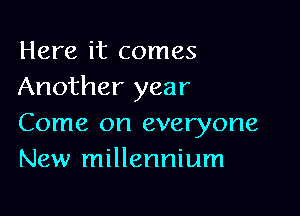 Here it comes
Another year

Come on everyone
New millennium