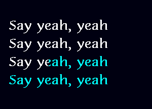 Say yeah, yeah
Say yeah, yeah

Say yeah, yeah
Say yeah, yeah