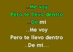 ..Me voy
Pero te llevo dentro
..De mi

..Me voy
Pero te llevo dentro
..De mi...