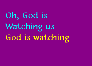 Oh, God is
Watching us

God is watching