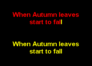 When Autumn leaves
start to fall

When Autumn leaves
start to fall