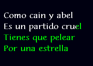 Como cain y abel
Es un partido cruel
Tienes que pelear
Por una estrella