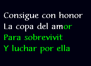 Consigue con honor
La copa del amor
Para sobrevivit

Y luchar por ella