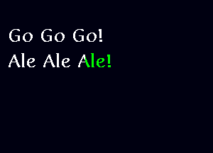 Go Go Go!
Ale Ale Ale!