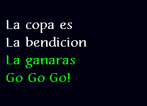 La copa es
La bendicion

La ganaras
Go Go Go!