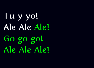 Tu y yo!
Ale Ale Ale!

Go go go!
Ale Ale Ale!