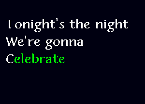 Tonight's the night
We're gonna

Celebrate