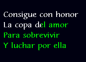 Consigue con honor
La copa del amor
Para sobrevivir

Y luchar por ella