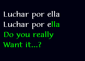 Luchar por ella
Luchar por ella

Do you really
Want it...?