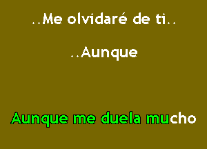 ..Me olvidare) de ti..

..Aunque

Aunque me duela mucho