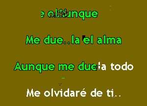 a- nlzfclmque

Me due..la el alma

Aunque me due-Ea todo

Me olvidam de ti..