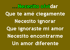 ...Necesito olvidar
Que te ams'z ciegamente
Necesito ignorar
Que ignoraste mi amor
Necesito encontrarme
Un amor diferente